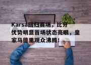 Karsa回归赛场，比分优势明显首场状态亮眼，皇家马德里观众沸腾！